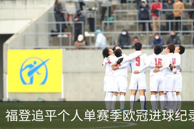 福登追平个人单赛季欧冠进球纪录 在曼城已参与75球