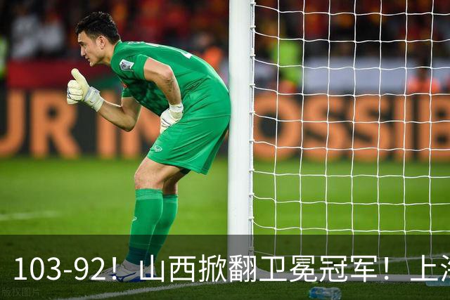 103-92！山西掀翻卫冕冠军！上海跨赛季25连胜终结，原帅三分诛心